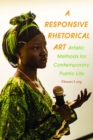 Responsive Rhetorical Art, A : Artistic Methods for Contemporary Public Life - Book