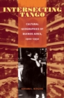 Intersecting Tango : Cultural Geographies of Buenos Aires, 1900-1930 - eBook