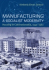 Manufacturing a Socialist Modernity : Housing in Czechoslovakia, 1945-1960 - eBook