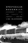 Spectacular Modernity : Dictatorship, Space, and Visuality in Venezuela, 1948-1958 - eBook