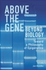 Above the Gene, Beyond Biology : Toward a Philosophy of Epigenetics - eBook