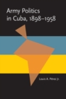 Army Politics in Cuba, 1898-1958 - Book