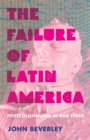 The Failure of Latin America : Postcolonialism in Bad Times - eBook