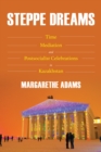Steppe Dreams : Time, Mediation, and Postsocialist Celebrations in Kazakhstan - eBook