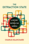 The Extraction State : A History of Natural Gas in America - eBook