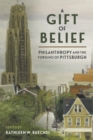 A Gift of Belief : Philanthropy and the Forging of Pittsburgh - eBook