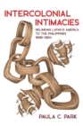 Intercolonial Intimacies : Relinking Latin/o America to the Philippines, 1898-1964 - eBook