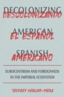 Decolonizing American Spanish : Eurocentrism and the Limits of Foreignness in the Imperial Ecosystem - eBook