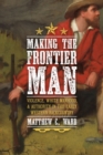 Making the Frontier Man : Violence, White Manhood, and Authority in the Early Western Backcountry - eBook