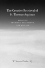 The Creative Retrieval of Saint Thomas Aquinas : Essays in Thomistic Philosophy, New and Old - Book