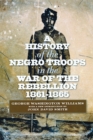 A History of the Negro Troops in the War of the Rebellion, 1861-1865 - Book