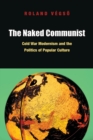 The Naked Communist : Cold War Modernism and the Politics of Popular Culture - Book