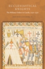 Ecclesiastical Knights : The Military Orders in Castile, 1150-1330 - Book