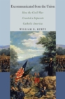 Excommunicated from the Union : How the Civil War Created a Separate Catholic America - eBook