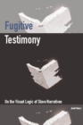 Fugitive Testimony : On the Visual Logic of Slave Narratives - eBook