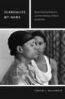 Scandalize My Name : Black Feminist Practice and the Making of Black Social Life - eBook