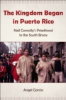 The Kingdom Began in Puerto Rico : Neil Connolly's Priesthood in the South Bronx - eBook