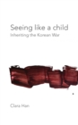 Seeing Like a Child : Inheriting the Korean War - Book