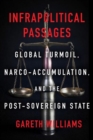Infrapolitical Passages : Global Turmoil, Narco-Accumulation, and the Post-Sovereign State - Book