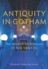 Antiquity in Gotham : The Ancient Architecture of New York City - Book