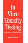 In Vitro Toxicity Testing : Applications to Safety Evaluation - Book