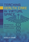 Teaching Health Care in Virtual Space : Best Practices for Educators in Multi-User Virtual Environments - Book