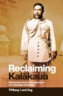 Reclaiming Kalakaua : Nineteenth-Century Perspectives on a Hawaiian Sovereign - Book