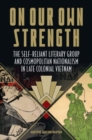 On Our Own Strength : The Self-Reliant Literary Group and Cosmopolitan Nationalism in Late Colonial Vietnam - Book