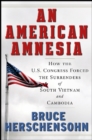 An American Amnesia : How the US Congress Forced the Surrenders of South Vietnam and Cambodia - eBook