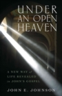 Under an Open Heaven - A New Way of Life Revealed in John`s Gospel - Book