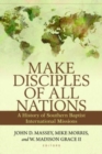 Make Disciples of All Nations - A History of Southern Baptist International Missions - Book