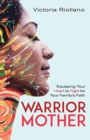 Warrior Mother : Equipping Your Heart to Fight for Your Family's Faith - Book