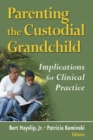 Parenting the Custodial Grandchild : Implications For Clinical Practice - eBook