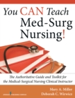 You CAN Teach Med-Surg Nursing! : The Authoritative Guide and Toolkit for the Medical-Surgical Nursing Clinical Instructor - Book