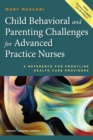 Child Behavioral and Parenting Challenges for Advanced Practice Nurses : A Reference for Front-line Health Care Providers - eBook