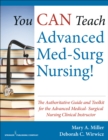 You CAN Teach Advanced Med-Surg Nursing! : The Authoritative Guide and Toolkit for the Advanced Medical- Surgical Nursing Clinical Instructor - eBook