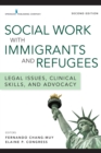 Social Work with Immigrants and Refugees : Legal Issues, Clinical Skills, and Advocacy - eBook