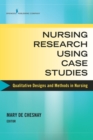 Nursing Research Using Case Studies : Qualitative Designs and Methods in Nursing - Book