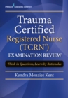 Trauma Certified Registered Nurse (TCRN) Examination Review : Think in Questions, Learn by Rationales - eBook