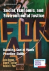 Social, Economic, and Environmental Justice : Building Social Work Practice Skills - Book