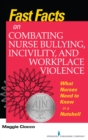 Fast Facts on Combating Nurse Bullying, Incivility and Workplace Violence : What Nurses Need to Know in a Nutshell - Book