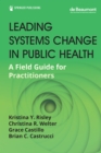 Leading Systems Change in Public Health : A Field Guide for Practitioners - Book
