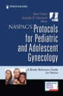 NASPAG's Protocols for Pediatric and Adolescent Gynecology : A Ready-Reference Guide for Nurses - Book