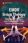 EMDR Group Therapy : Emerging Principles and Protocols to Treat Trauma and Beyond - eBook
