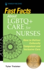 Fast Facts about LGBTQ+ Care for Nurses : How to Deliver Culturally Competent and Inclusive Care - eBook