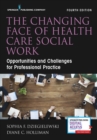 The Changing Face of Health Care Social Work : Opportunities and Challenges for Professional Practice - eBook