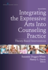 Integrating the Expressive Arts Into Counseling Practice : Theory-Based Interventions - Book