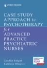 Case Study Approach to Psychotherapy for Advanced Practice Psychiatric Nurses - Book