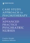 Case Study Approach to Psychotherapy for Advanced Practice Psychiatric Nurses - eBook