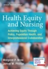 Health Equity and Nursing : Achieving Equity Through Policy, Population Health, and Interprofessional Collaboration - Book